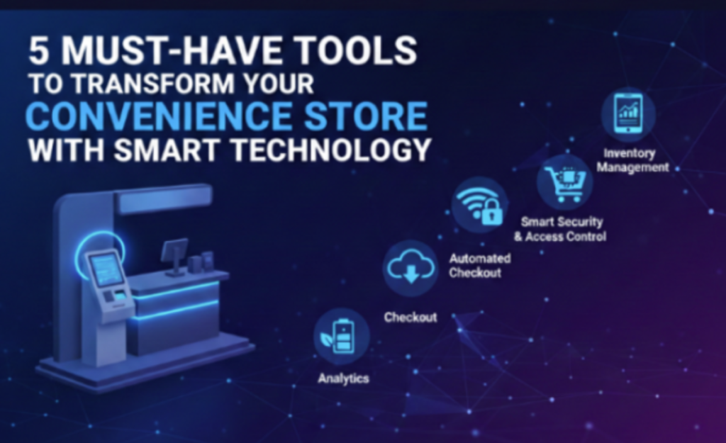 5 Must-Have Tools to Transform Your Convenience Store with Smart Technology